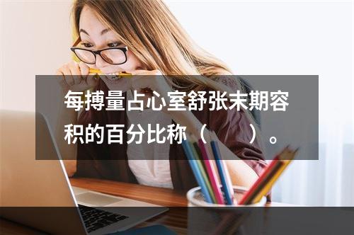 每搏量占心室舒张末期容积的百分比称（　　）。