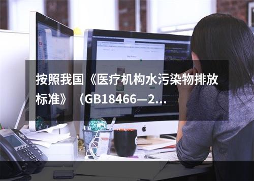 按照我国《医疗机构水污染物排放标准》（GB18466—200