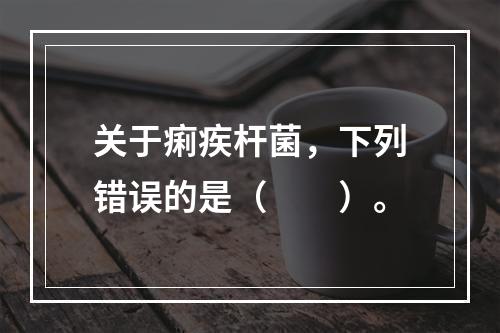 关于痢疾杆菌，下列错误的是（　　）。