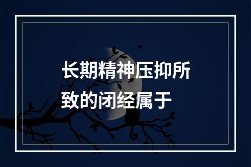 长期精神压抑所致的闭经属于