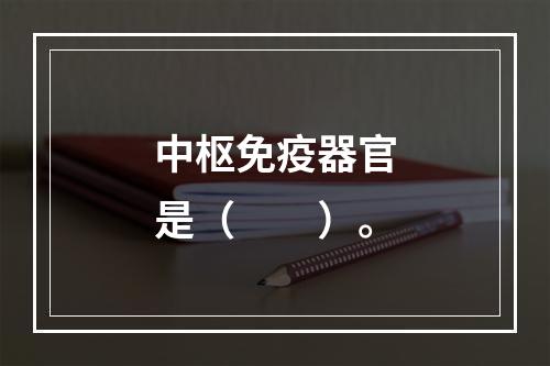 中枢免疫器官是（　　）。