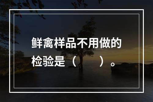 鲜禽样品不用做的检验是（　　）。