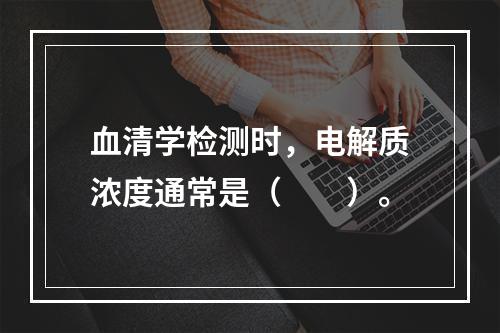 血清学检测时，电解质浓度通常是（　　）。