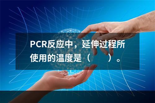 PCR反应中，延伸过程所使用的温度是（　　）。