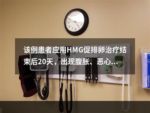 该例患者应用HMG促排卵治疗结束后20天，出现腹胀、恶心、呕