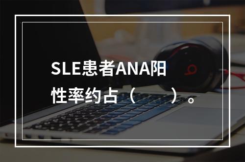 SLE患者ANA阳性率约占（　　）。