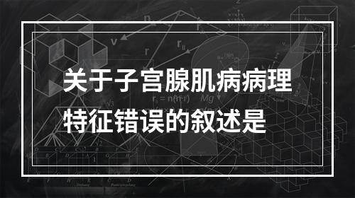 关于子宫腺肌病病理特征错误的叙述是