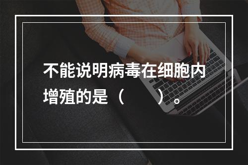 不能说明病毒在细胞内增殖的是（　　）。