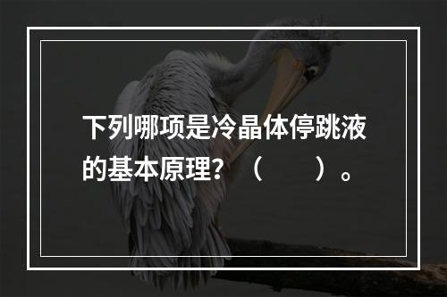 下列哪项是冷晶体停跳液的基本原理？（　　）。