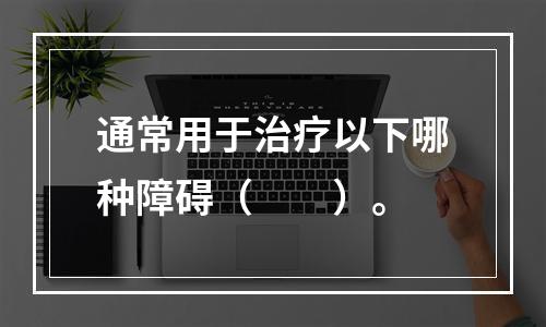 通常用于治疗以下哪种障碍（　　）。