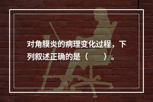 对角膜炎的病理变化过程，下列叙述正确的是（　　）。