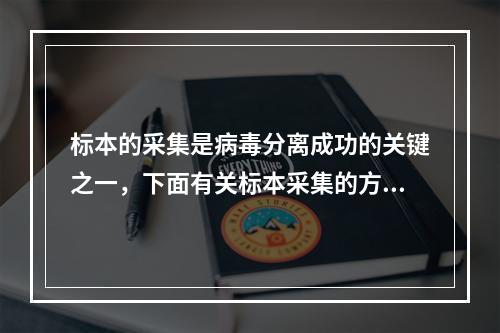 标本的采集是病毒分离成功的关键之一，下面有关标本采集的方法错