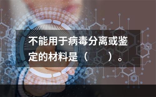 不能用于病毒分离或鉴定的材料是（　　）。