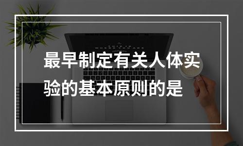 最早制定有关人体实验的基本原则的是