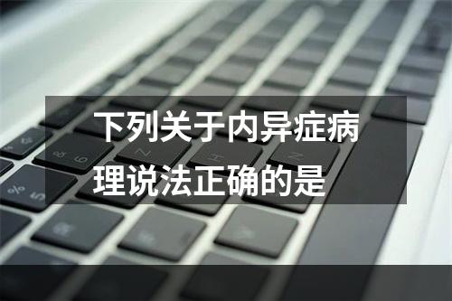 下列关于内异症病理说法正确的是