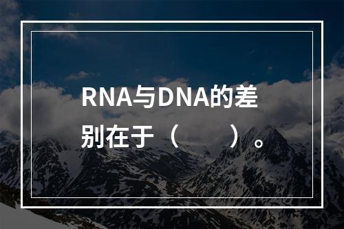 RNA与DNA的差别在于（　　）。