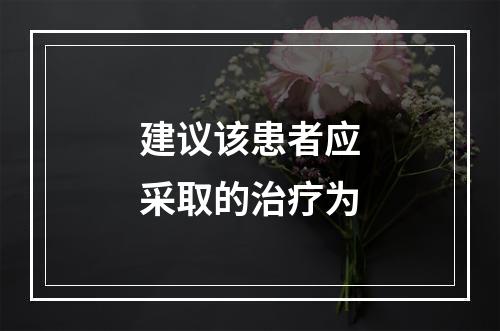 建议该患者应采取的治疗为