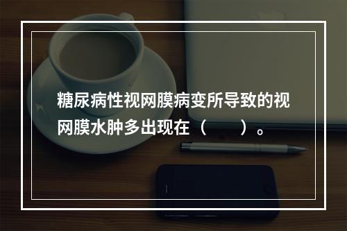 糖尿病性视网膜病变所导致的视网膜水肿多出现在（　　）。