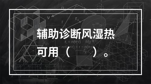 辅助诊断风湿热可用（　　）。