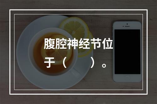 腹腔神经节位于（　　）。