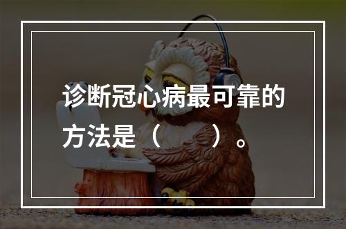 诊断冠心病最可靠的方法是（　　）。