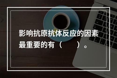 影响抗原抗体反应的因素最重要的有（　　）。