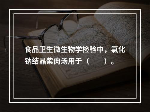 食品卫生微生物学检验中，氯化钠结晶紫肉汤用于（　　）。