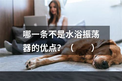 哪一条不是水浴振荡器的优点？（　　）