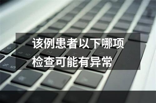 该例患者以下哪项检查可能有异常