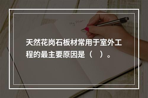 天然花岗石板材常用于室外工程的最主要原因是（　）。