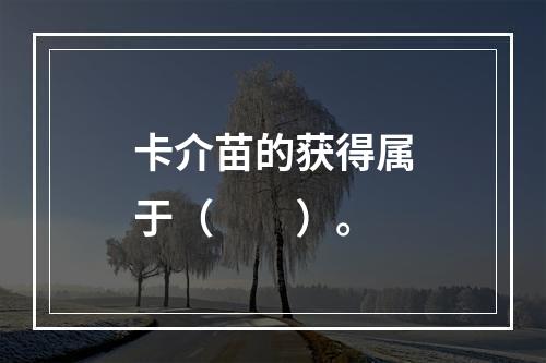 卡介苗的获得属于（　　）。