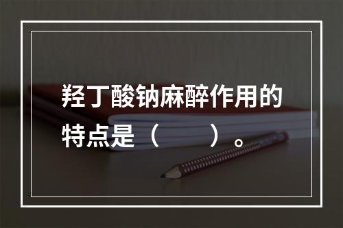 羟丁酸钠麻醉作用的特点是（　　）。