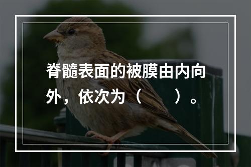 脊髓表面的被膜由内向外，依次为（　　）。