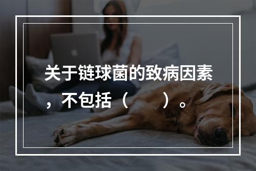 关于链球菌的致病因素，不包括（　　）。