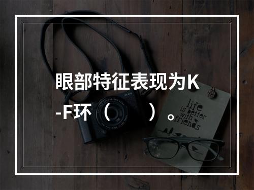 眼部特征表现为K-F环（　　）。