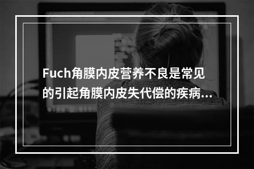 Fuch角膜内皮营养不良是常见的引起角膜内皮失代偿的疾病，在