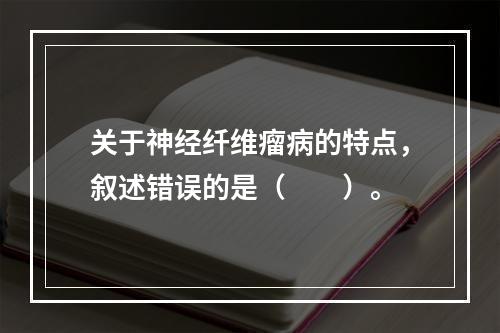 关于神经纤维瘤病的特点，叙述错误的是（　　）。