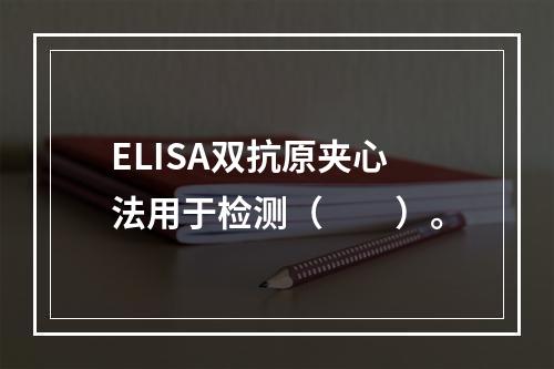 ELISA双抗原夹心法用于检测（　　）。