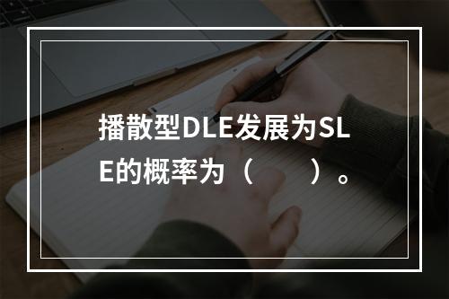 播散型DLE发展为SLE的概率为（　　）。