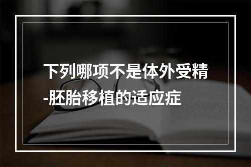 下列哪项不是体外受精-胚胎移植的适应症