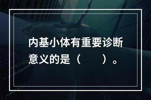 内基小体有重要诊断意义的是（　　）。