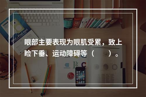 眼部主要表现为眼肌受累，致上睑下垂、运动障碍等（　　）。