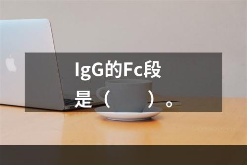 IgG的Fc段是（　　）。