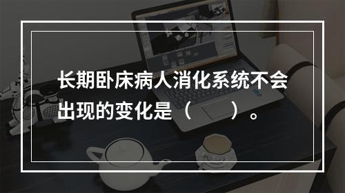 长期卧床病人消化系统不会出现的变化是（　　）。