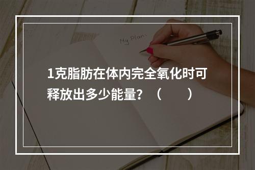 1克脂肪在体内完全氧化时可释放出多少能量？（　　）