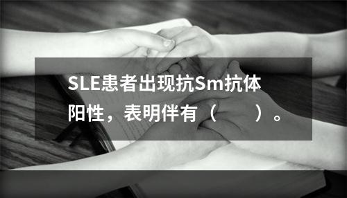 SLE患者出现抗Sm抗体阳性，表明伴有（　　）。