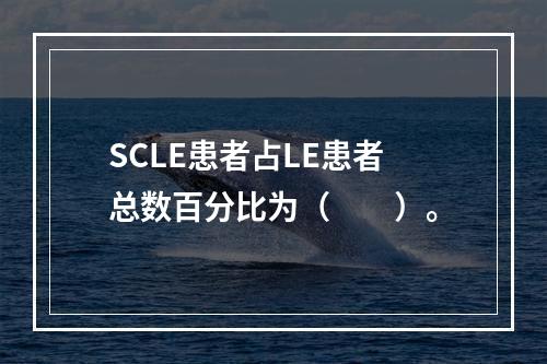 SCLE患者占LE患者总数百分比为（　　）。