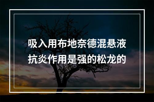 吸入用布地奈德混悬液抗炎作用是强的松龙的