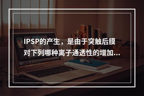 IPSP的产生，是由于突触后膜对下列哪种离子通透性的增加？