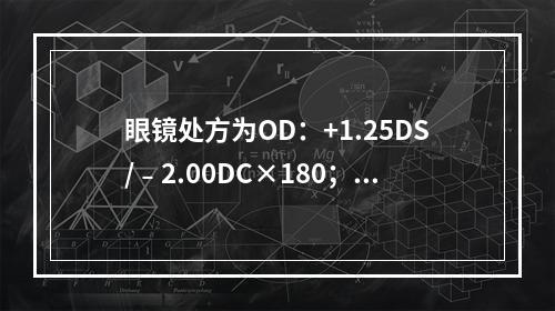 眼镜处方为OD：+1.25DS/﹣2.00DC×180；OS